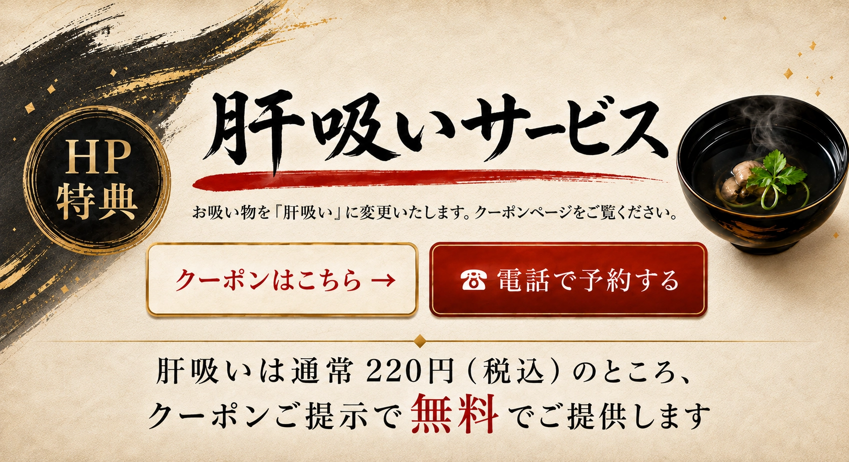 HP特典 肝吸いサービス お吸い物を肝吸いに変更いたします。肝吸いは通常220円（税込）のところ、クーポンご提示で無料でご提供します