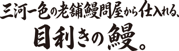 三河一色の老舗鰻問屋から仕入れる、目利きの鰻。