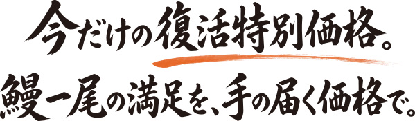 今だけの復活特別価格。鰻一尾の満足を、手の届く価格で。